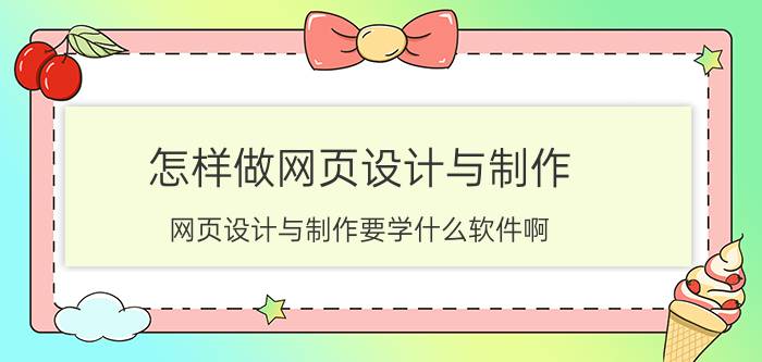 怎样做网页设计与制作 网页设计与制作要学什么软件啊？